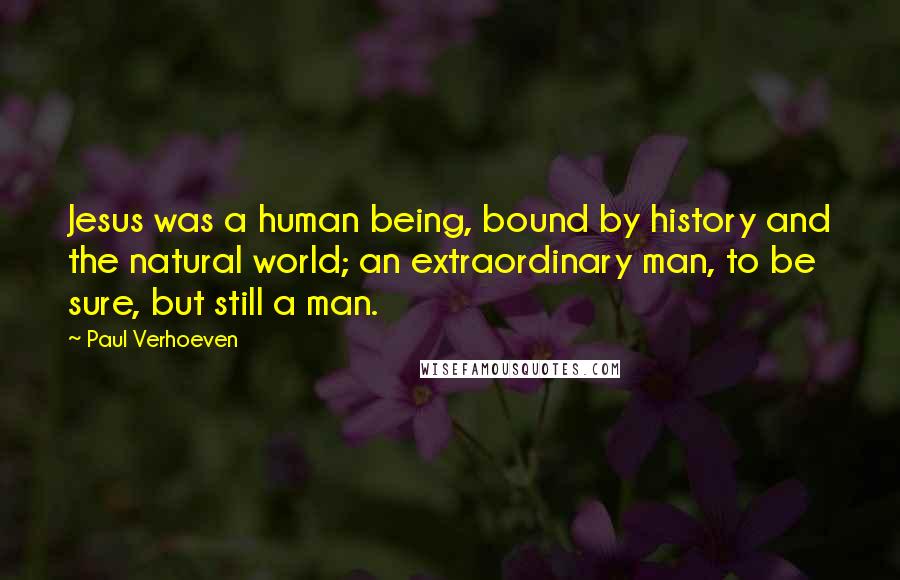Paul Verhoeven Quotes: Jesus was a human being, bound by history and the natural world; an extraordinary man, to be sure, but still a man.