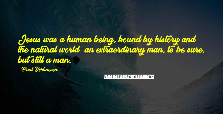 Paul Verhoeven Quotes: Jesus was a human being, bound by history and the natural world; an extraordinary man, to be sure, but still a man.