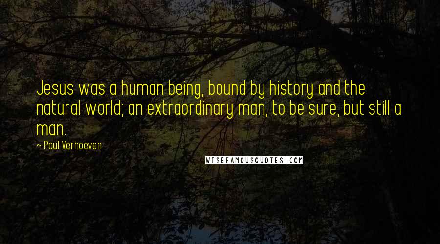 Paul Verhoeven Quotes: Jesus was a human being, bound by history and the natural world; an extraordinary man, to be sure, but still a man.