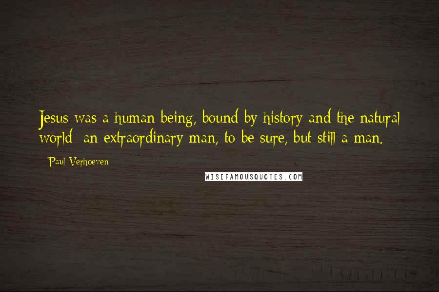 Paul Verhoeven Quotes: Jesus was a human being, bound by history and the natural world; an extraordinary man, to be sure, but still a man.