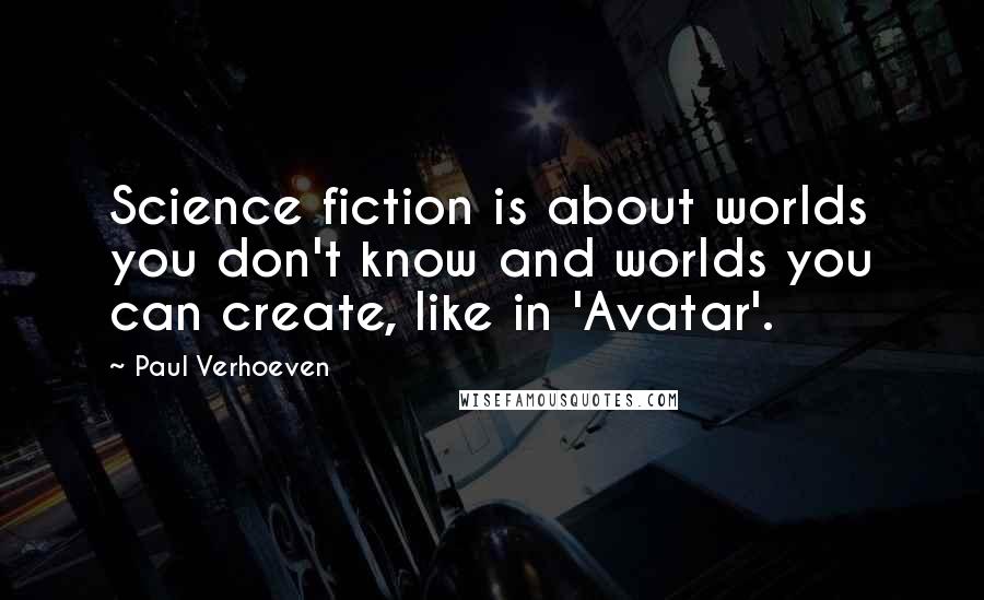 Paul Verhoeven Quotes: Science fiction is about worlds you don't know and worlds you can create, like in 'Avatar'.