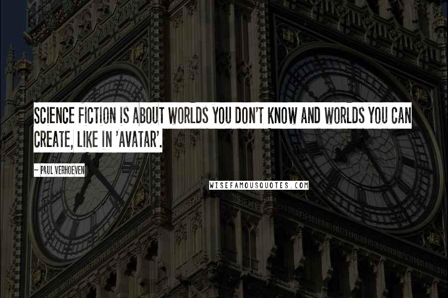 Paul Verhoeven Quotes: Science fiction is about worlds you don't know and worlds you can create, like in 'Avatar'.
