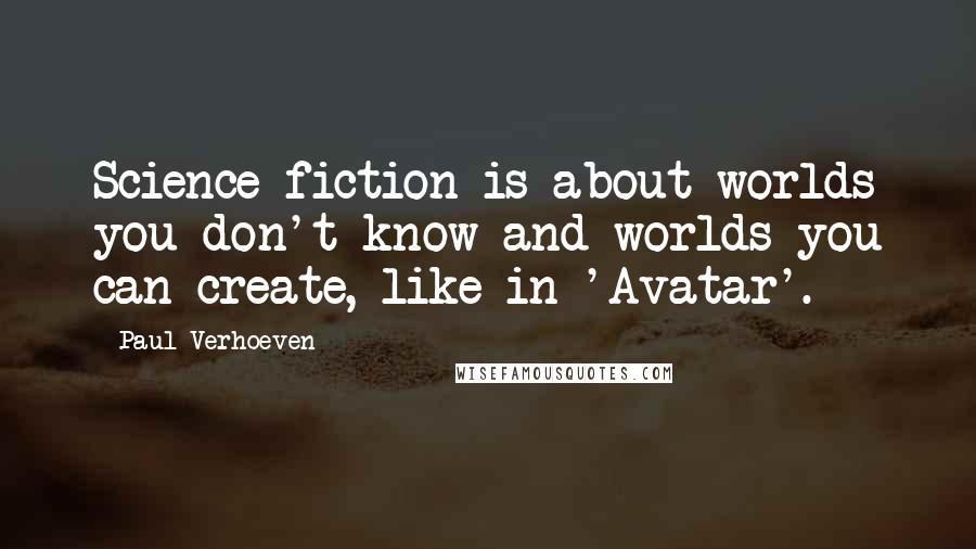Paul Verhoeven Quotes: Science fiction is about worlds you don't know and worlds you can create, like in 'Avatar'.