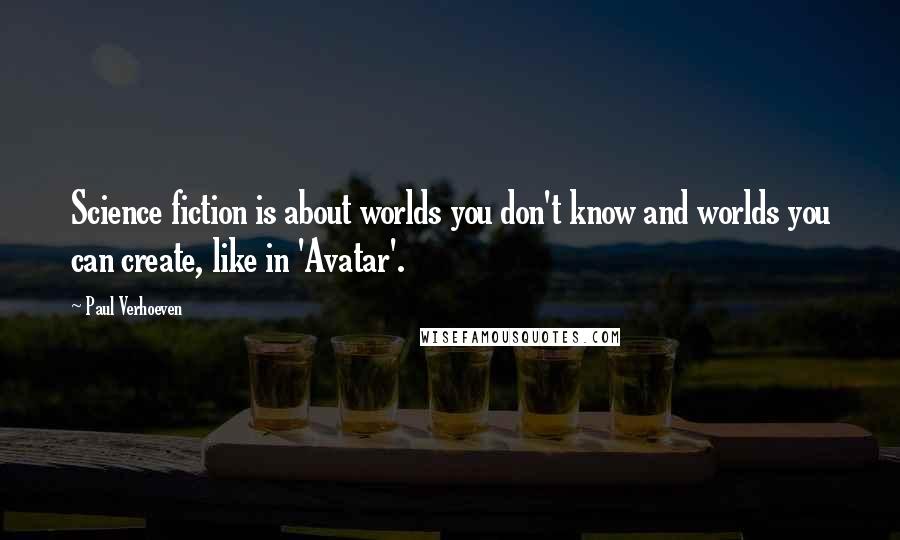 Paul Verhoeven Quotes: Science fiction is about worlds you don't know and worlds you can create, like in 'Avatar'.