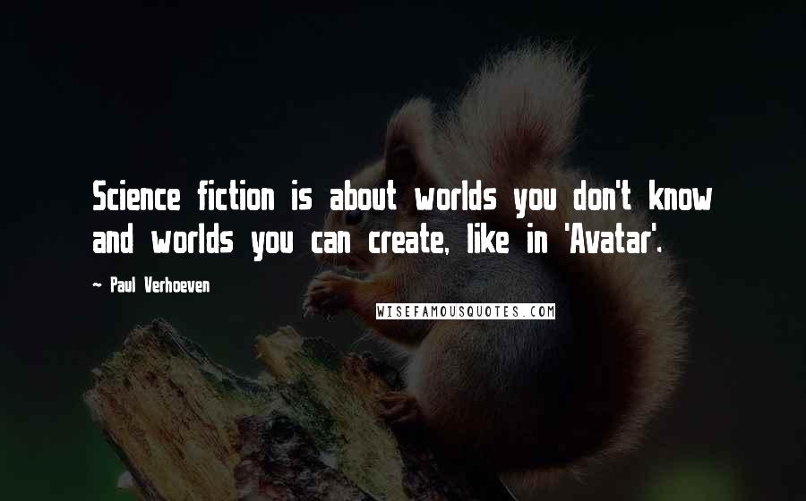Paul Verhoeven Quotes: Science fiction is about worlds you don't know and worlds you can create, like in 'Avatar'.