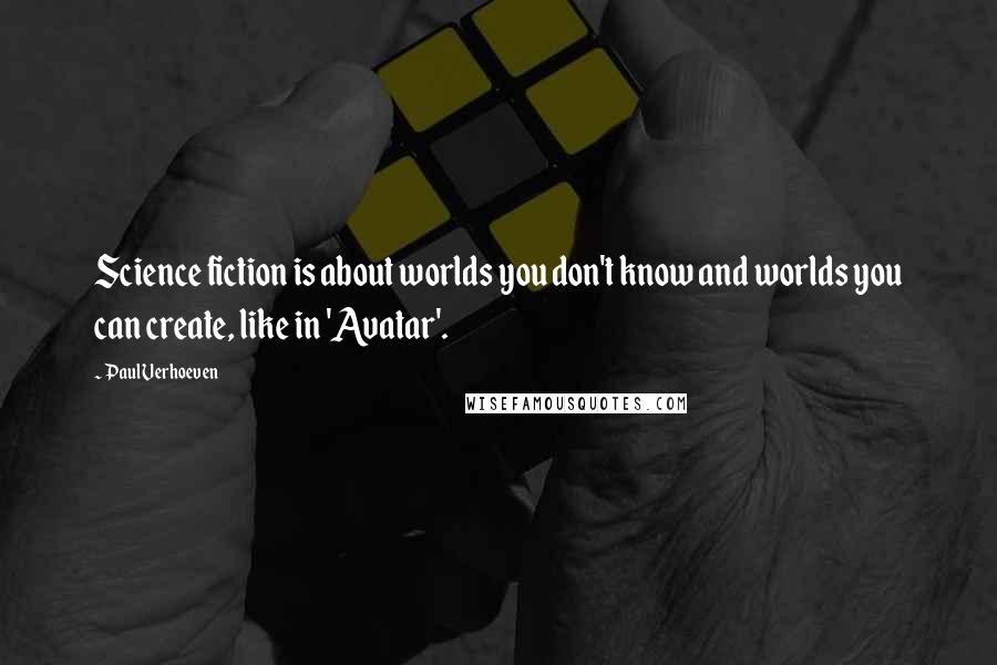 Paul Verhoeven Quotes: Science fiction is about worlds you don't know and worlds you can create, like in 'Avatar'.