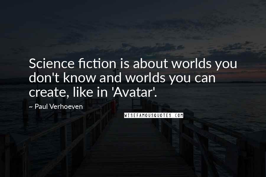 Paul Verhoeven Quotes: Science fiction is about worlds you don't know and worlds you can create, like in 'Avatar'.