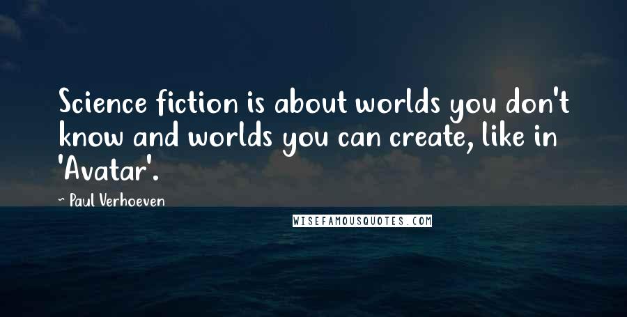 Paul Verhoeven Quotes: Science fiction is about worlds you don't know and worlds you can create, like in 'Avatar'.