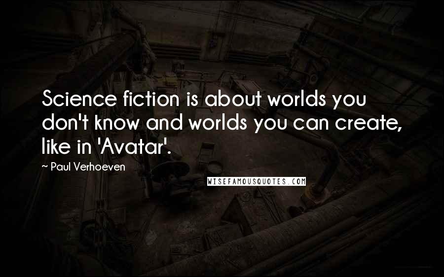 Paul Verhoeven Quotes: Science fiction is about worlds you don't know and worlds you can create, like in 'Avatar'.