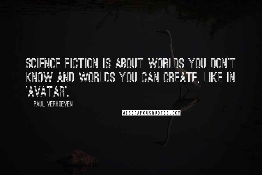 Paul Verhoeven Quotes: Science fiction is about worlds you don't know and worlds you can create, like in 'Avatar'.