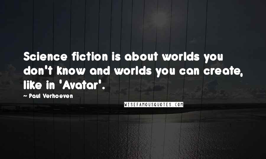 Paul Verhoeven Quotes: Science fiction is about worlds you don't know and worlds you can create, like in 'Avatar'.
