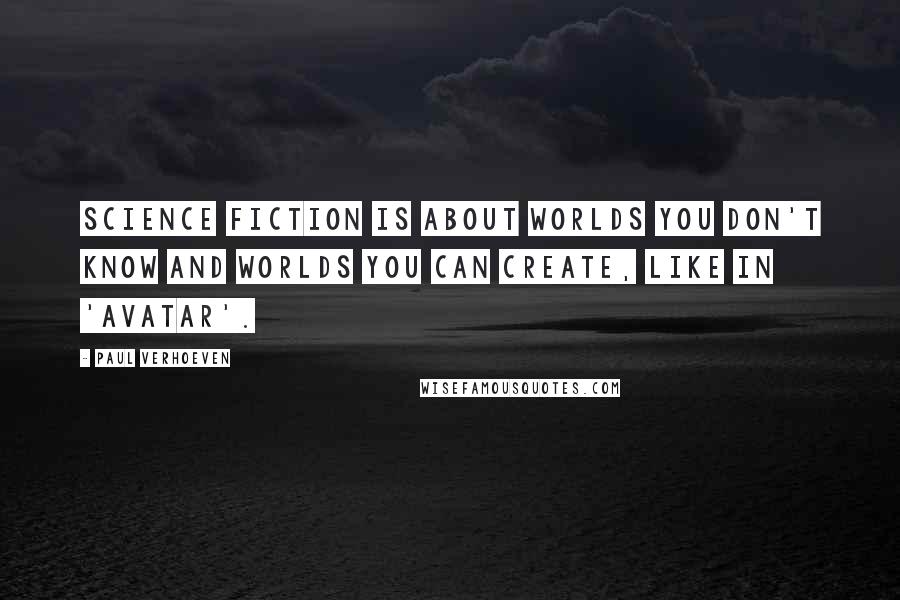 Paul Verhoeven Quotes: Science fiction is about worlds you don't know and worlds you can create, like in 'Avatar'.