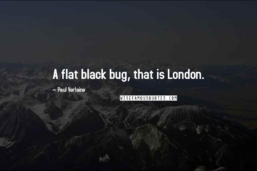 Paul Verlaine Quotes: A flat black bug, that is London.