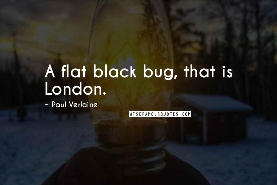 Paul Verlaine Quotes: A flat black bug, that is London.