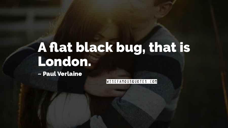 Paul Verlaine Quotes: A flat black bug, that is London.