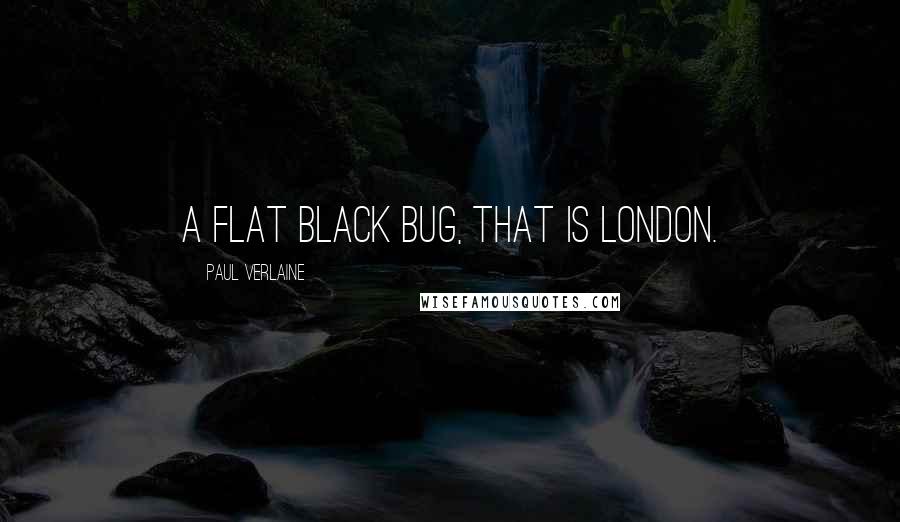 Paul Verlaine Quotes: A flat black bug, that is London.