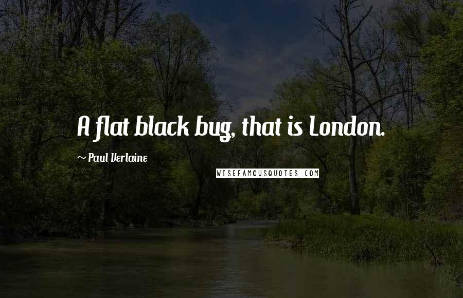 Paul Verlaine Quotes: A flat black bug, that is London.