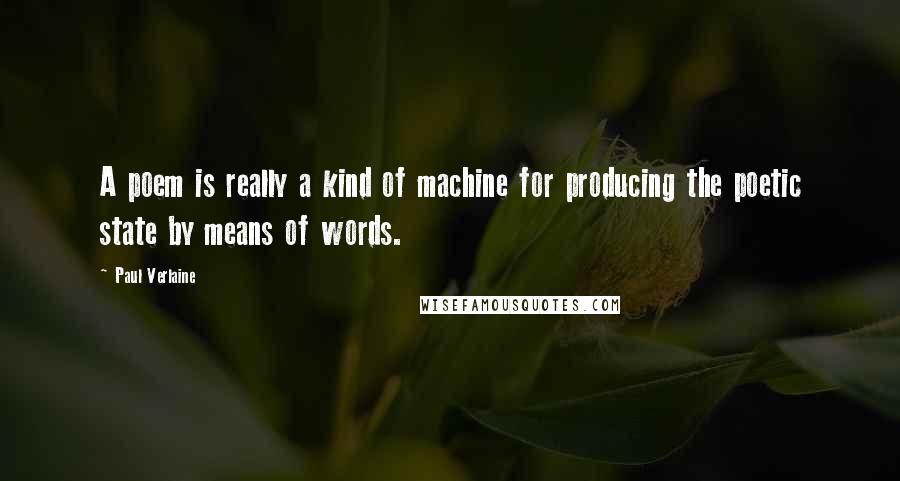 Paul Verlaine Quotes: A poem is really a kind of machine for producing the poetic state by means of words.