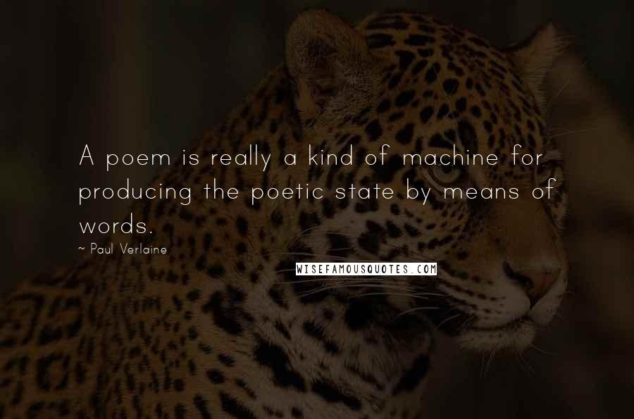 Paul Verlaine Quotes: A poem is really a kind of machine for producing the poetic state by means of words.