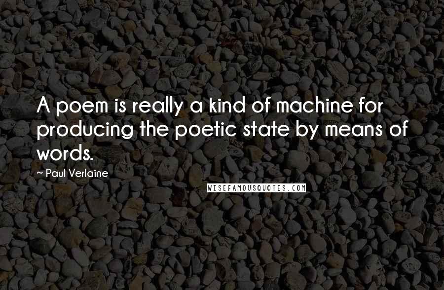 Paul Verlaine Quotes: A poem is really a kind of machine for producing the poetic state by means of words.