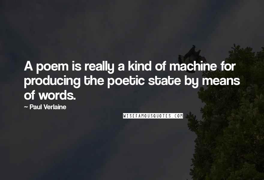 Paul Verlaine Quotes: A poem is really a kind of machine for producing the poetic state by means of words.