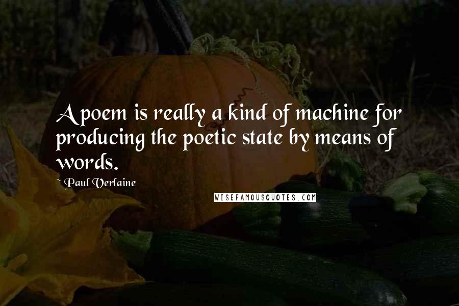 Paul Verlaine Quotes: A poem is really a kind of machine for producing the poetic state by means of words.