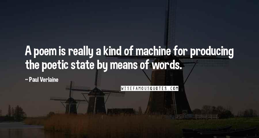 Paul Verlaine Quotes: A poem is really a kind of machine for producing the poetic state by means of words.