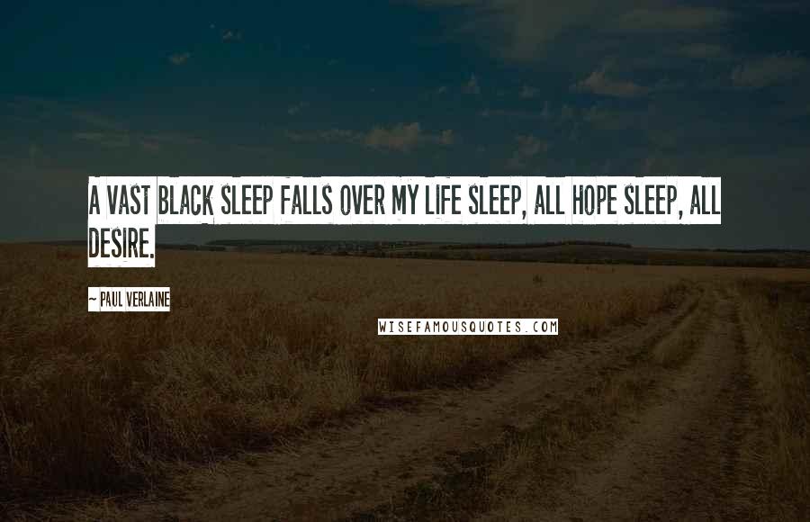 Paul Verlaine Quotes: A vast black sleep falls over my life sleep, all hope sleep, all desire.