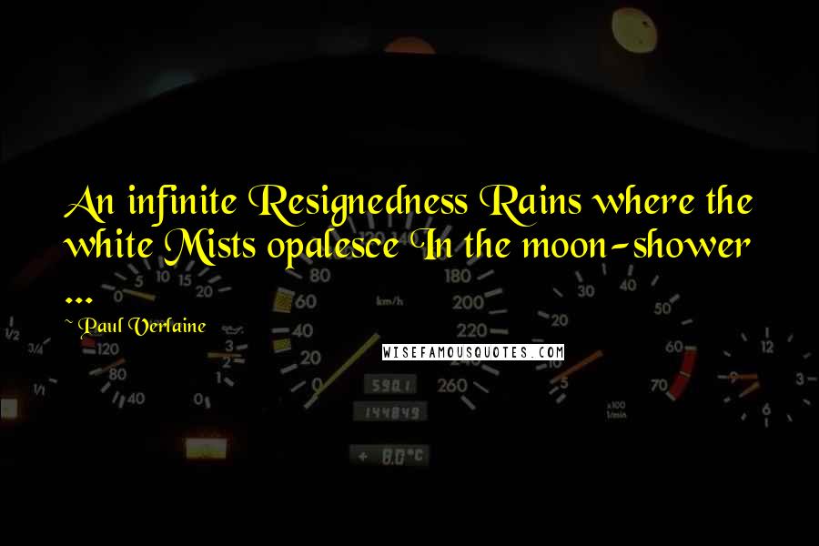 Paul Verlaine Quotes: An infinite Resignedness Rains where the white Mists opalesce In the moon-shower ...