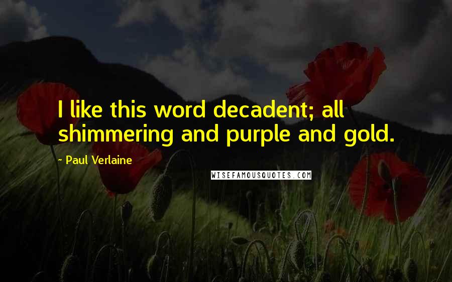 Paul Verlaine Quotes: I like this word decadent; all shimmering and purple and gold.