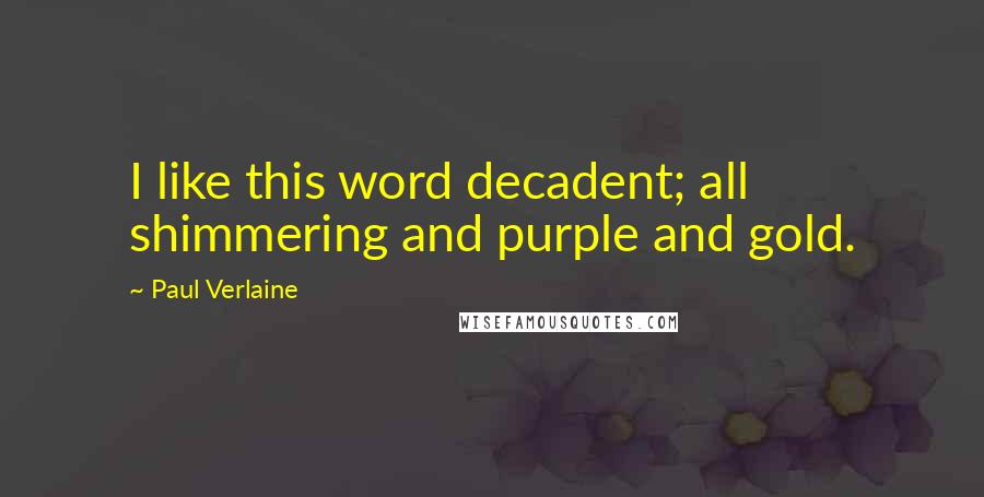 Paul Verlaine Quotes: I like this word decadent; all shimmering and purple and gold.