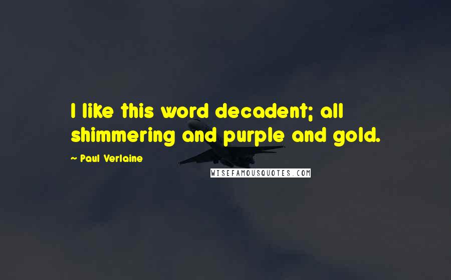 Paul Verlaine Quotes: I like this word decadent; all shimmering and purple and gold.