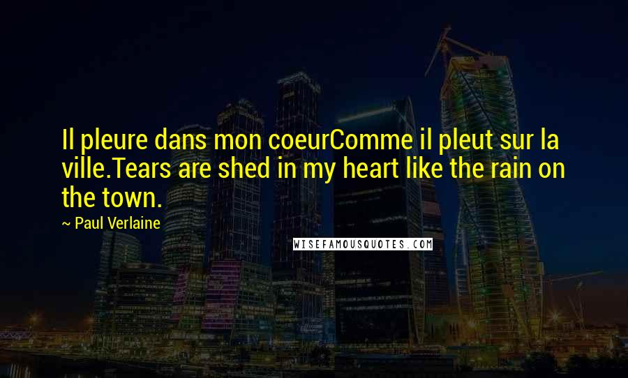 Paul Verlaine Quotes: Il pleure dans mon coeurComme il pleut sur la ville.Tears are shed in my heart like the rain on the town.