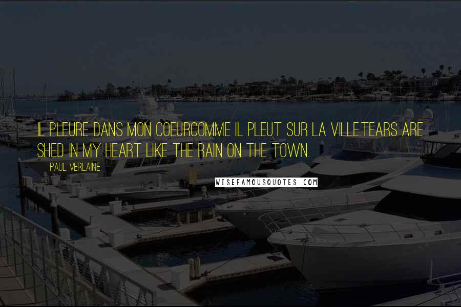 Paul Verlaine Quotes: Il pleure dans mon coeurComme il pleut sur la ville.Tears are shed in my heart like the rain on the town.