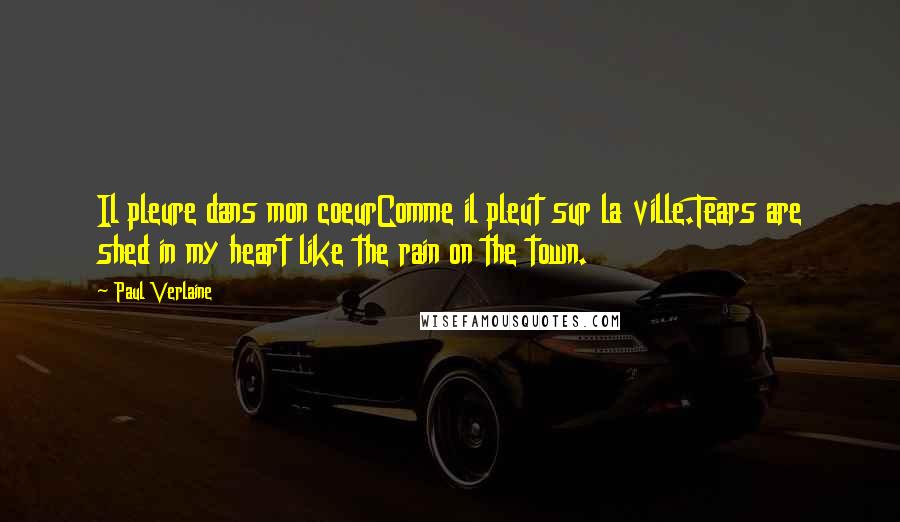 Paul Verlaine Quotes: Il pleure dans mon coeurComme il pleut sur la ville.Tears are shed in my heart like the rain on the town.