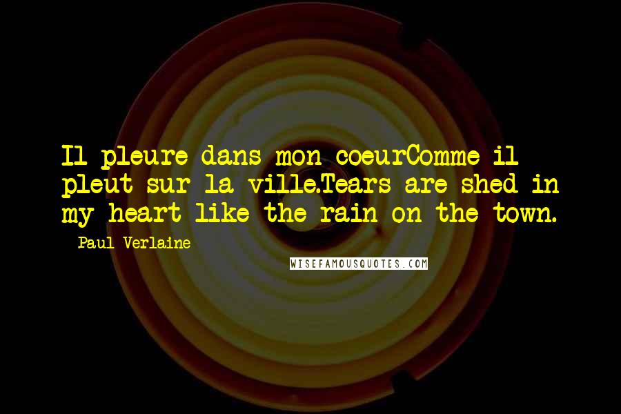 Paul Verlaine Quotes: Il pleure dans mon coeurComme il pleut sur la ville.Tears are shed in my heart like the rain on the town.