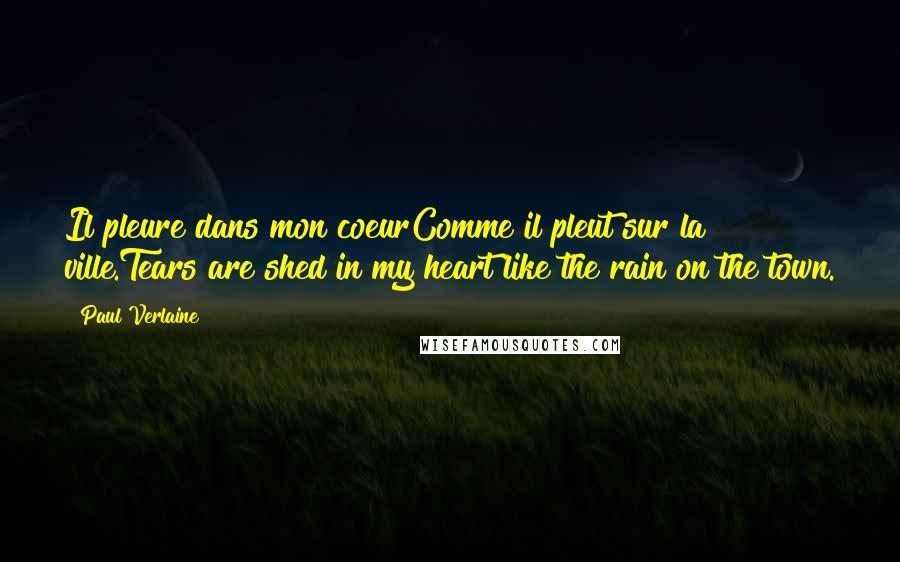 Paul Verlaine Quotes: Il pleure dans mon coeurComme il pleut sur la ville.Tears are shed in my heart like the rain on the town.