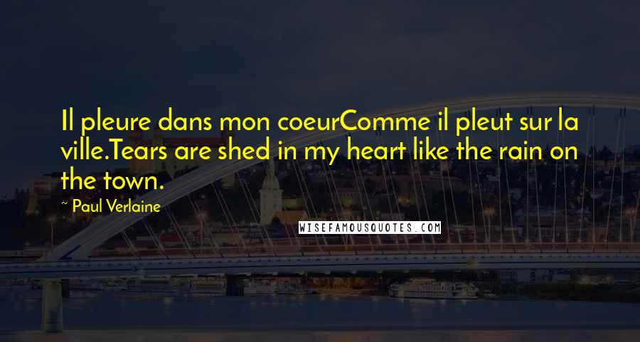 Paul Verlaine Quotes: Il pleure dans mon coeurComme il pleut sur la ville.Tears are shed in my heart like the rain on the town.
