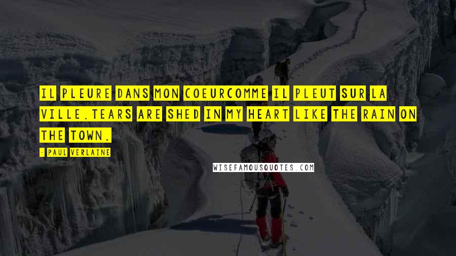 Paul Verlaine Quotes: Il pleure dans mon coeurComme il pleut sur la ville.Tears are shed in my heart like the rain on the town.