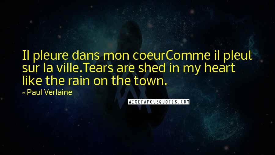 Paul Verlaine Quotes: Il pleure dans mon coeurComme il pleut sur la ville.Tears are shed in my heart like the rain on the town.