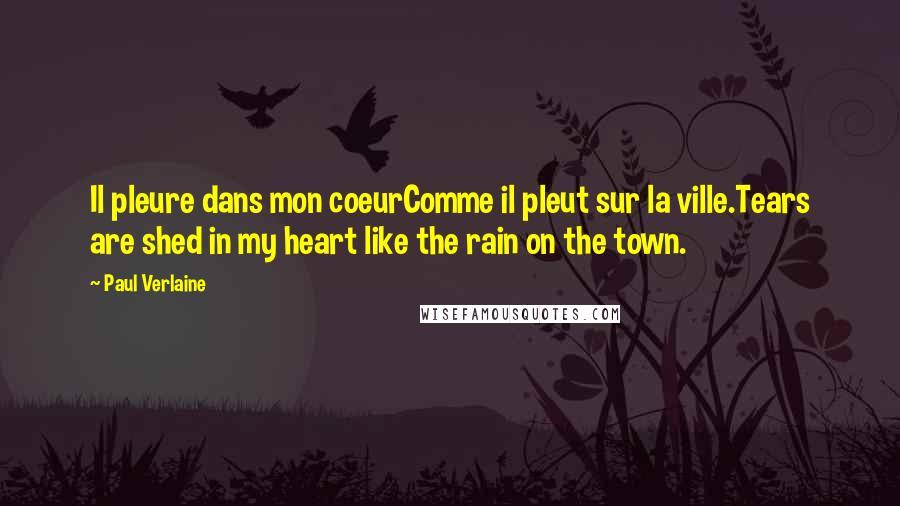 Paul Verlaine Quotes: Il pleure dans mon coeurComme il pleut sur la ville.Tears are shed in my heart like the rain on the town.