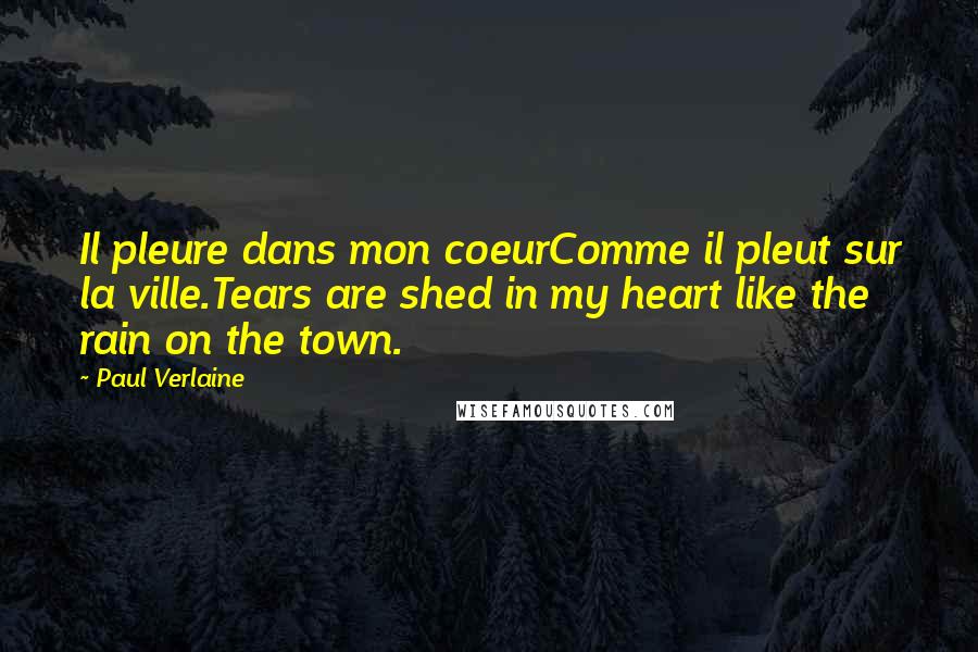 Paul Verlaine Quotes: Il pleure dans mon coeurComme il pleut sur la ville.Tears are shed in my heart like the rain on the town.