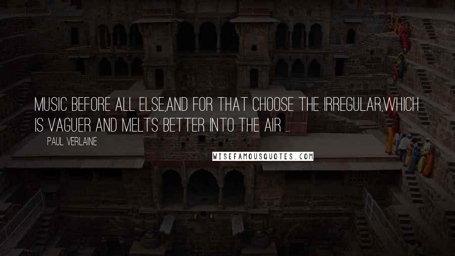 Paul Verlaine Quotes: Music before all else,and for that choose the irregular,which is vaguer and melts better into the air ...