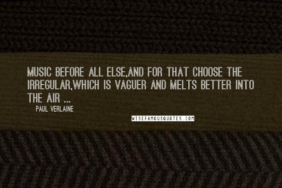 Paul Verlaine Quotes: Music before all else,and for that choose the irregular,which is vaguer and melts better into the air ...