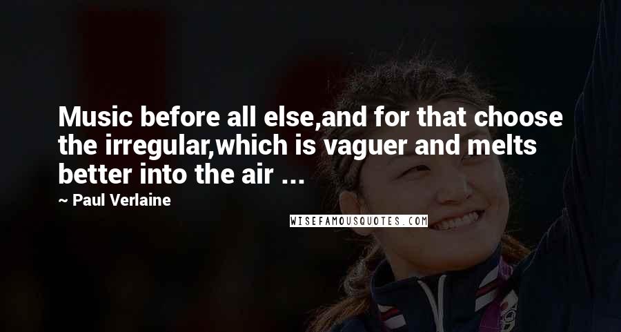 Paul Verlaine Quotes: Music before all else,and for that choose the irregular,which is vaguer and melts better into the air ...