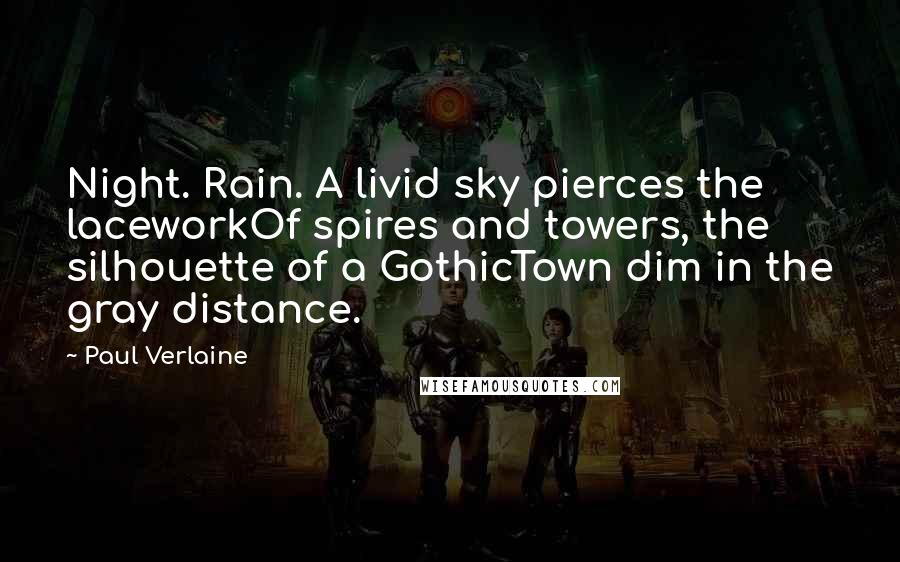 Paul Verlaine Quotes: Night. Rain. A livid sky pierces the laceworkOf spires and towers, the silhouette of a GothicTown dim in the gray distance.