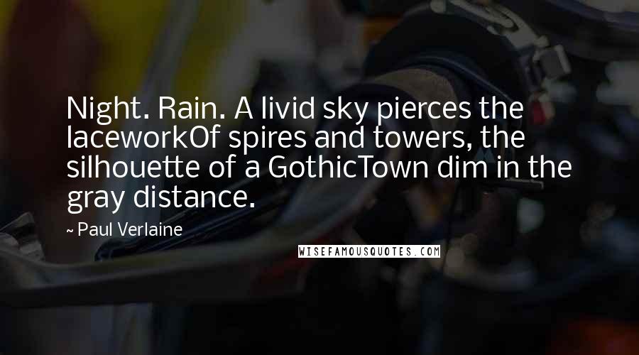 Paul Verlaine Quotes: Night. Rain. A livid sky pierces the laceworkOf spires and towers, the silhouette of a GothicTown dim in the gray distance.