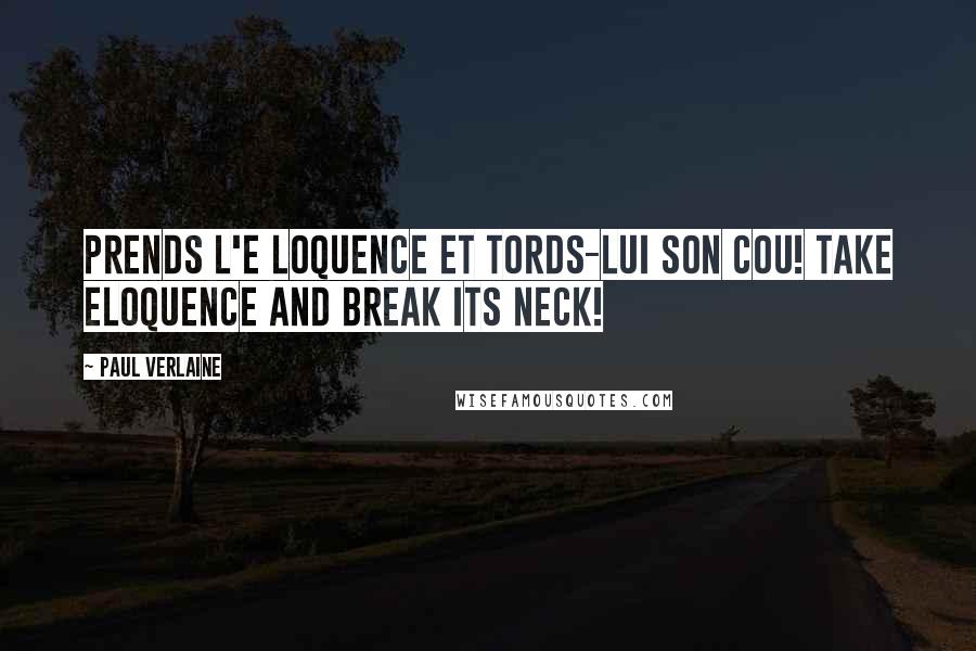 Paul Verlaine Quotes: Prends l'e loquence et tords-lui son cou! Take eloquence and break its neck!