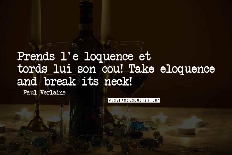 Paul Verlaine Quotes: Prends l'e loquence et tords-lui son cou! Take eloquence and break its neck!