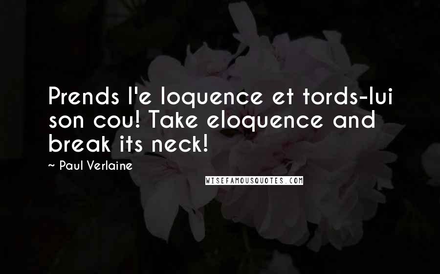 Paul Verlaine Quotes: Prends l'e loquence et tords-lui son cou! Take eloquence and break its neck!